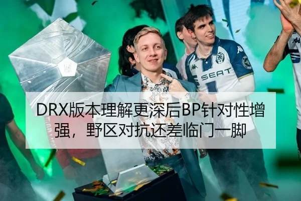 DRX版本理解更深后BP针对性增强，野区对抗还差临门一脚